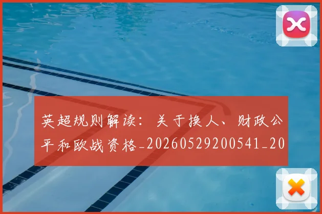 英超规则解读:关于换人、财政公平和欧战资格_20260529200541_20260702174538