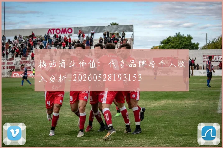 梅西商业价值:代言品牌与个人收入分析_20260528193153