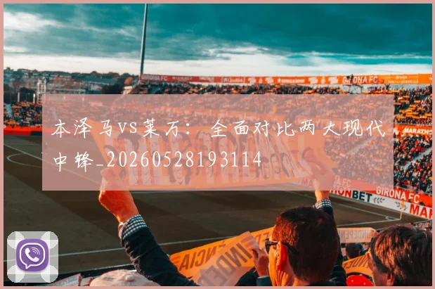 本泽马vs莱万：全面对比两大现代中锋_20260528193114