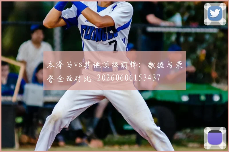 本泽马vs其他顶级前锋:数据与荣誉全面对比_20260606153437