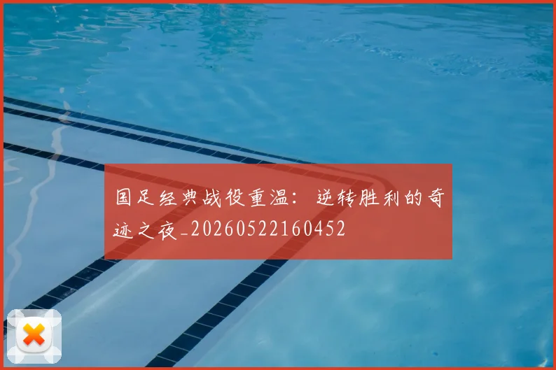 国足经典战役重温:逆转胜利的奇迹之夜_20260522160452