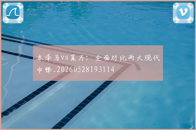 本泽马vs莱万：全面对比两大现代中锋_20260528193114