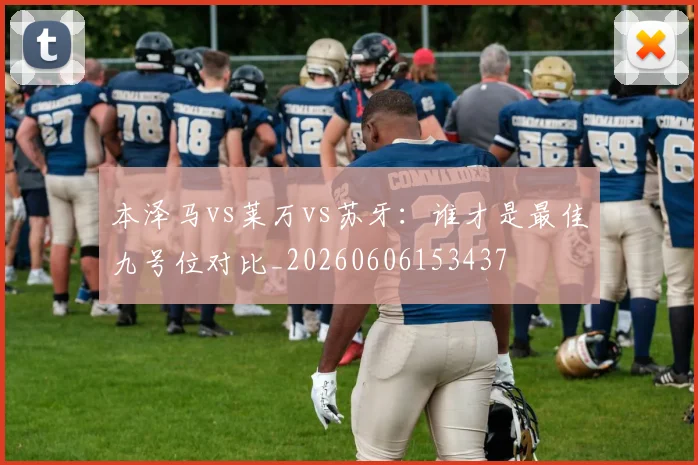 本泽马vs莱万vs苏牙：谁才是最佳九号位对比_20260606153437