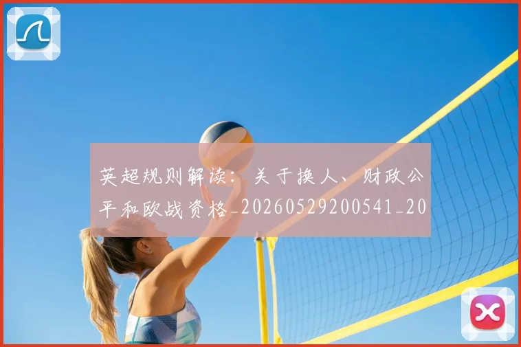 英超规则解读:关于换人、财政公平和欧战资格_20260529200541_20260702174538