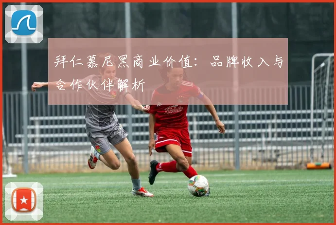 拜仁慕尼黑商业价值:品牌收入与合作伙伴解析